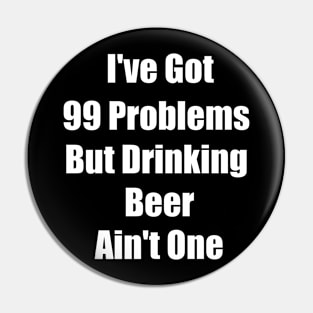 I've Got 99 Problems But Drinking Beer Ain't One Funny saying Gift Pin