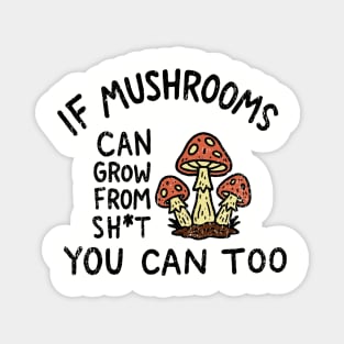 If Mushrooms Can Grow From Sh*t You Can Too Edgy Motivation Magnet