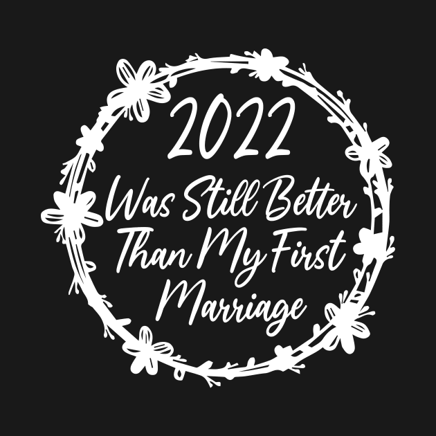 2022 Was Still Better Than My First Marriage Funny design quote by shopcherroukia