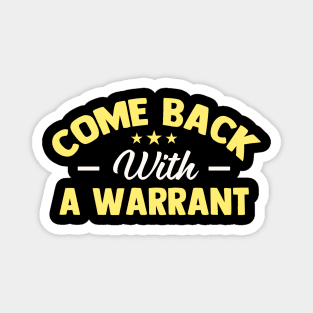 Come Back with a Warrant Magnet