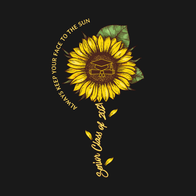 Disover Sunflower Class of 2021 Senior Always Keep Your Face To The Sun - Sunflower Class Of 2021 Senior - T-Shirt