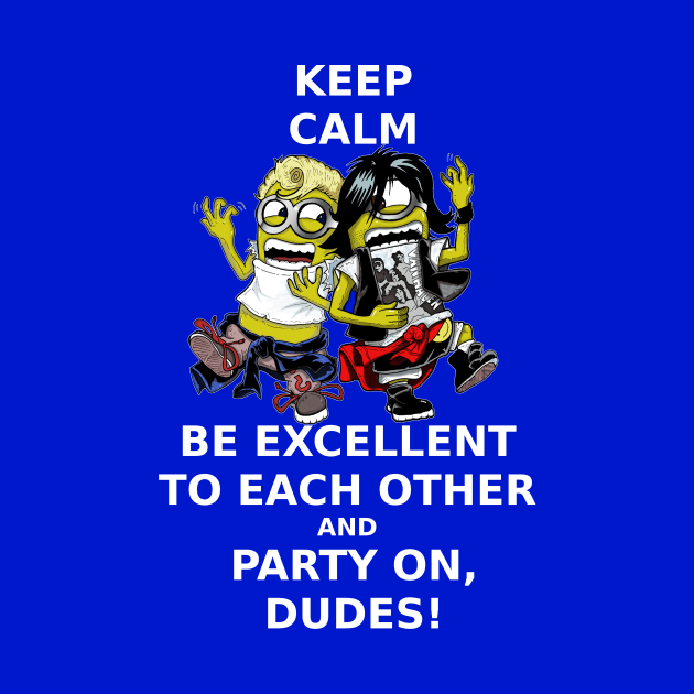 Keep Calm, Be Excellent To Each Other & Party On! by Lmann17