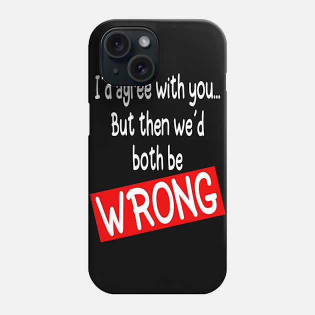 I´d agree with you but then we´d both be WRONG - Funny Phone Case by Tesign2020