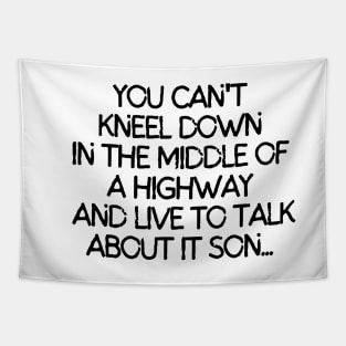 You can't kneel down in the middle of a highway and live to talk about it son. Tapestry