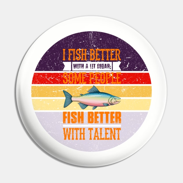 I Fish Better with a Lit Cigar; Some People Fish Better with Talent Pin by busines_night