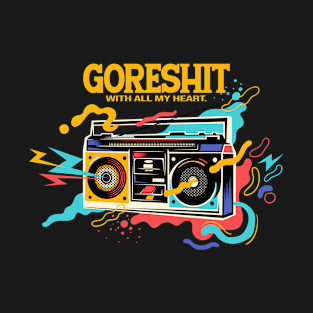 goreshit with all my heart. T-Shirt