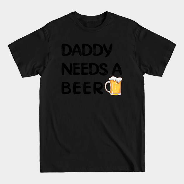 funny dad shirts, daddy needs a beer - Funny Dad Gift - T-Shirt