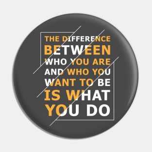 Quote: The difference between who you are and who you want to be is what you do Pin