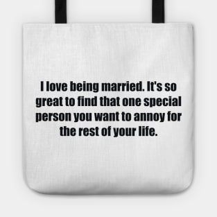 I love being married. It's so great to find that one special person you want to annoy for the rest of your life Tote