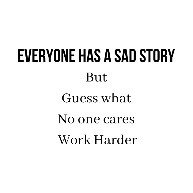 Everyone has a sad story but guess what no one cares Work Harder by QofL