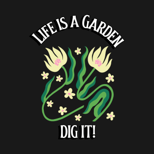 Life is a Garden. Dig It! 0018 T-Shirt