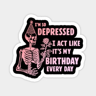 I'm So Depressed I Act Like It's My Birthday Every Day Magnet