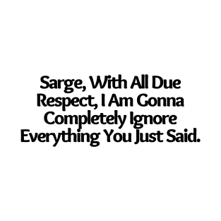 With All Due Respect, I Am Gonna Completely Ignore Everything You Just Said.Funny joke, white T-Shirt