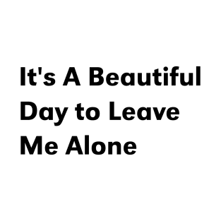 it's a beautiful day to leave me alone T-Shirt
