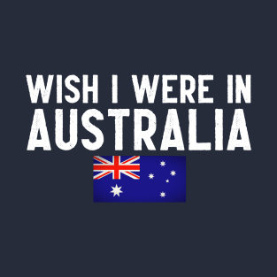 Wish I were in Australia T-Shirt