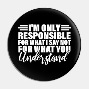 I'm only responsible for what i say not for what you understand Pin