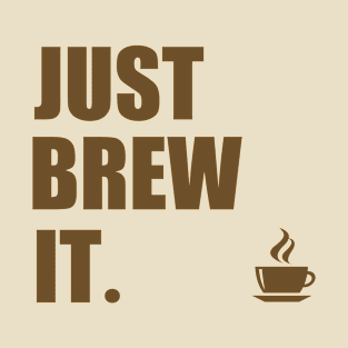 Just Brew It. | Coffee Lover Humor T-Shirt