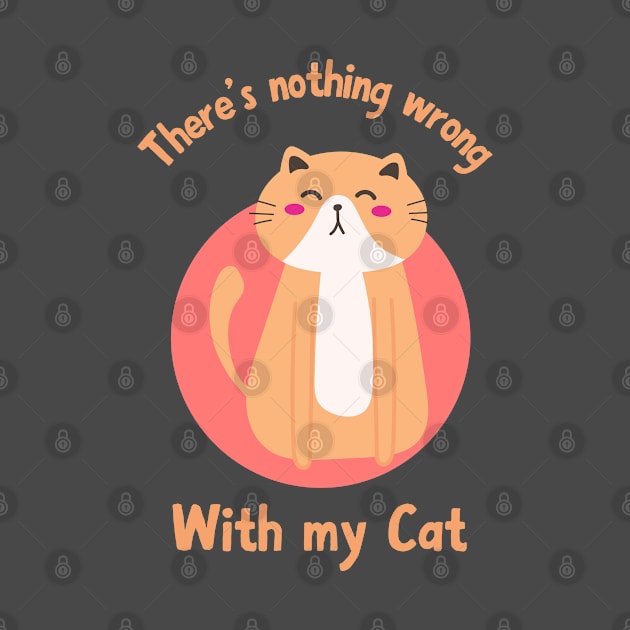 There is nothing wrong with my cat cute kawaii cat design for cat lovers by PunManArmy