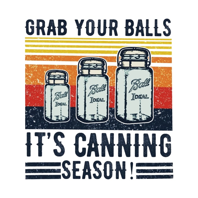 GRAB YOUR BALLS IT'S CANNING SEASON T SHIRT by olivitee