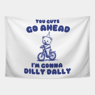 You Guys Go Ahead I'm Gonna Dilly Dally Shirt,  Funny Y2K Vintage Bear Meme Tapestry