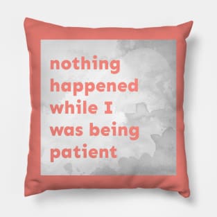 Nothing Happened While I Was Being Patient Pillow