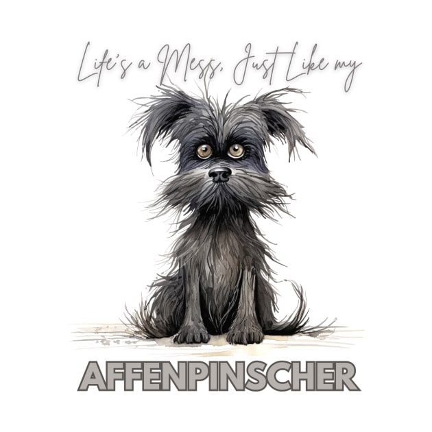 Life's a Mess, Just Like my Affenpinscher by Positive Designer