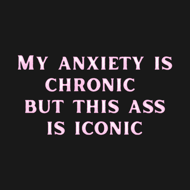 Pink My anxiety is chronic but this ass is iconic by LukjanovArt