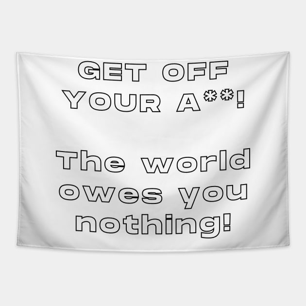 Get Off Your ASS! The World Owes You Nothing ! Tapestry by TheMugzzShop