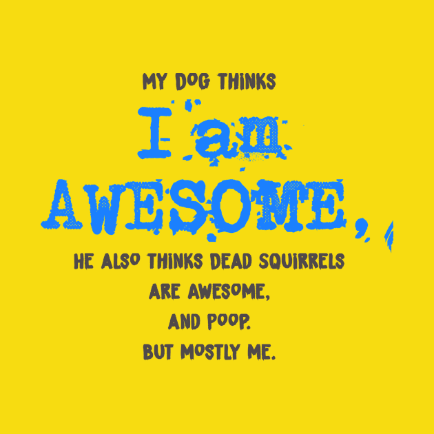 My Dog thinks I AM AWESOME - funny Shirt by MADesigns