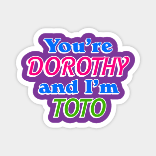 You're Dorothy and I'm Toto Magnet