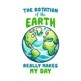 The Rotation of the Earth Really makes my day T-Shirt