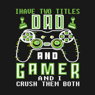 i have two titles Dad and gamer and i crush them both T-Shirt