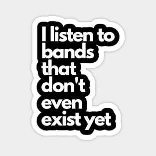 I listen to bands that don't even exist yet Magnet