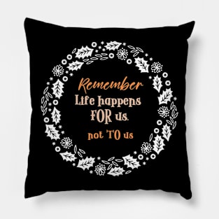 Remember, Life happens FOR us, not TO us! (holiday wreath) Pillow