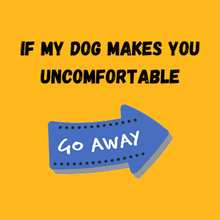 If my dog bother you. Go AWAY! T-Shirt