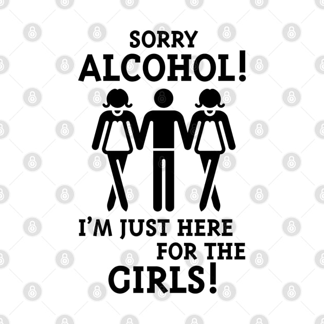 Sorry Alcohol! I'M Just Here For The Girls! (Black) by MrFaulbaum