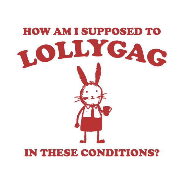 I Can't Lollygag In These Conditions - Unisex by CamavIngora