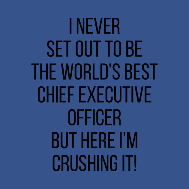 Discover I Never Set Out To Be The World's Best Chief Executive Officer But Here I'M Crushing It! - Ceo Gift - T-Shirt