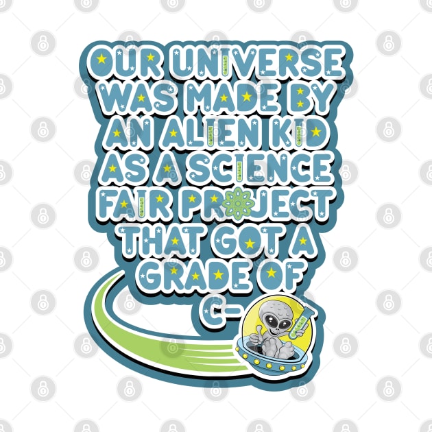 Our universe was made by an alien kid as a science fair project that got a grade of C-. Cartoon alien grey holding a test tube in a UFO by RobiMerch