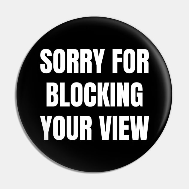 Sorry For Blocking Your View Version 1 (Back Print Only White Text) Pin by inotyler