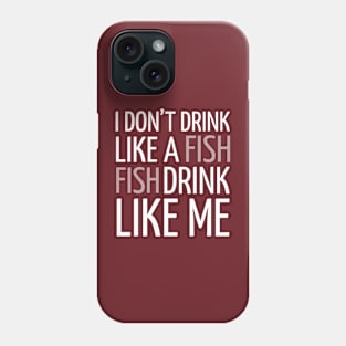 DRINKING / I DON’T DRINK LIKE A FISH FISH DRINK LIKE ME Phone Case