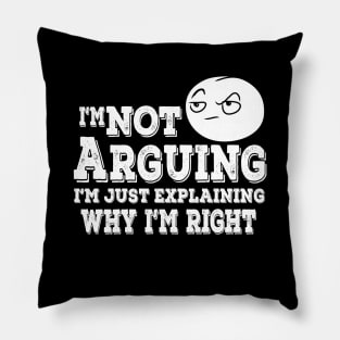 I'm Not Arguing I'm Just Explaining Why I'm Right Pillow