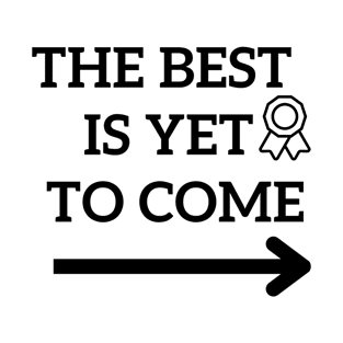 The Best Is Yet To Come T-Shirt