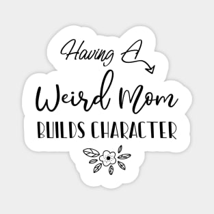 Having A Weird Mom Builds Character, Funny Gift for Wife - Mama Shirt, Mother's Day Magnet