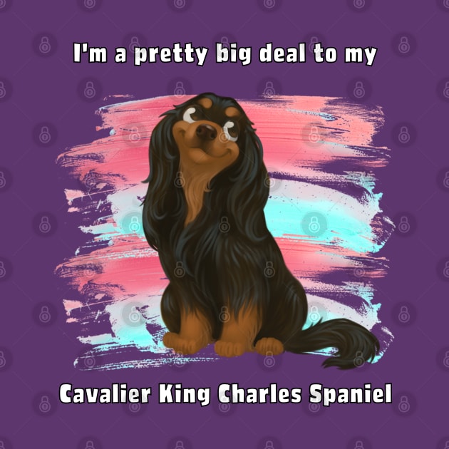 I'm a pretty big deal to my Cavalier King Charles Spaniel, Black and Tan by Cavalier Gifts