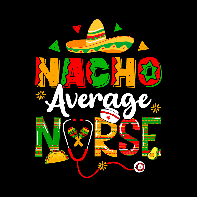Nacho Average Nurse Cinco De Mayo Fiesta Mexican Nursing by Kings Substance