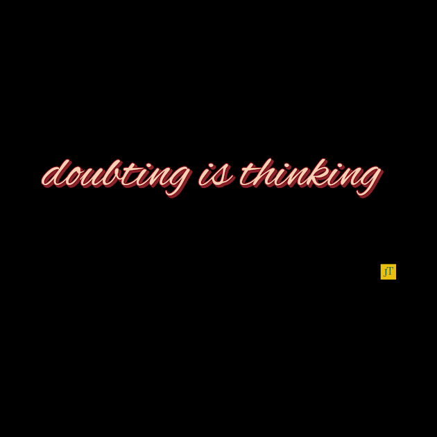 doubting is thinking by TSAVORITE