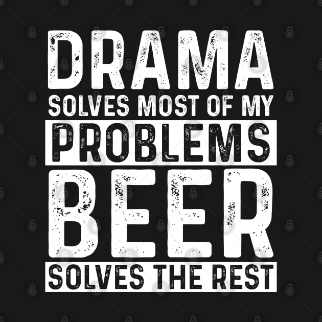 Drama - Drama Solves Most Of My Problems Beer Solves The Rest by Kudostees