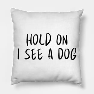 Hold On I See a Dog - Dog Quotes Pillow