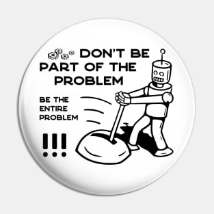Don't Be Part of The Problem Be The Entire Problem - 1 Pin